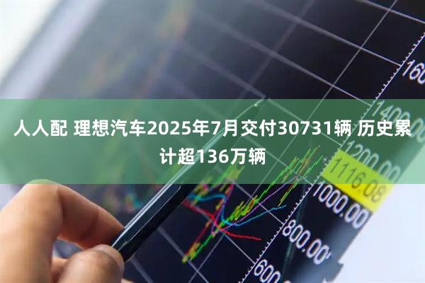 人人配 理想汽车2025年7月交付30731辆 历史累计超136万辆