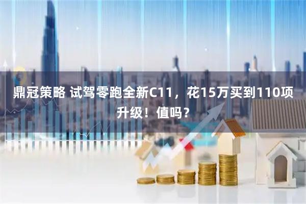 鼎冠策略 试驾零跑全新C11，花15万买到110项升级！值吗？