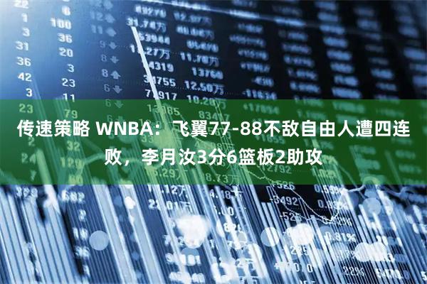 传速策略 WNBA：飞翼77-88不敌自由人遭四连败，李月汝3分6篮板2助攻