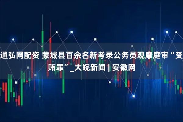 通弘网配资 蒙城县百余名新考录公务员观摩庭审“受贿罪”_大皖新闻 | 安徽网