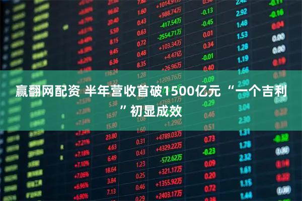 赢翻网配资 半年营收首破1500亿元 “一个吉利”初显成效