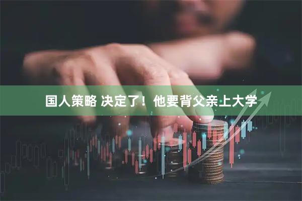 国人策略 决定了！他要背父亲上大学