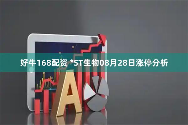 好牛168配资 *ST生物08月28日涨停分析