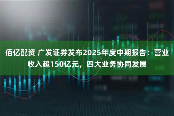 佰亿配资 广发证券发布2025年度中期报告：营业收入超150亿元，四大业务协同发展