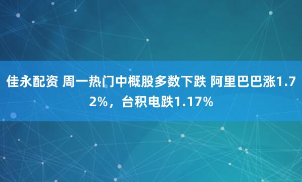 佳永配资 周一热门中概股多数下跌 阿里巴巴涨1.72%，台积电跌1.17%