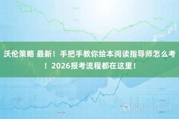 沃伦策略 最新！手把手教你绘本阅读指导师怎么考！2026报考流程都在这里！