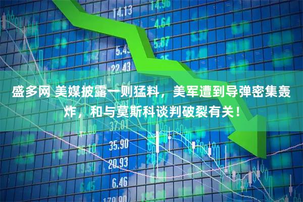 盛多网 美媒披露一则猛料，美军遭到导弹密集轰炸，和与莫斯科谈判破裂有关！