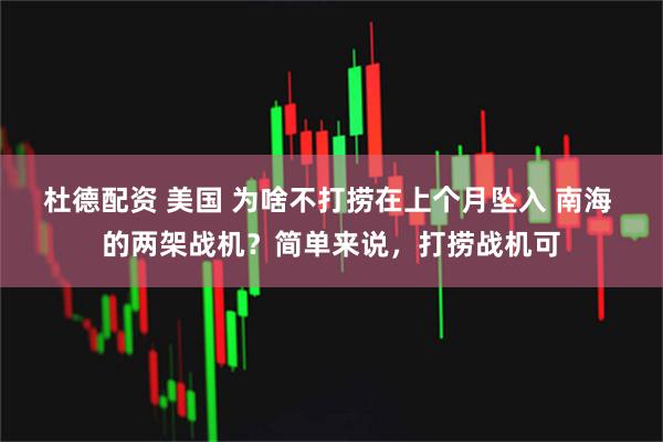 杜德配资 美国 为啥不打捞在上个月坠入 南海 的两架战机？简单来说，打捞战机可