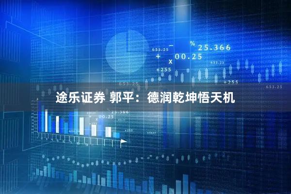 途乐证券 郭平：德润乾坤悟天机